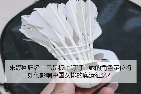 朱婷回归名单已是板上钉钉，她的角色定位将如何影响中国女排的奥运征途？